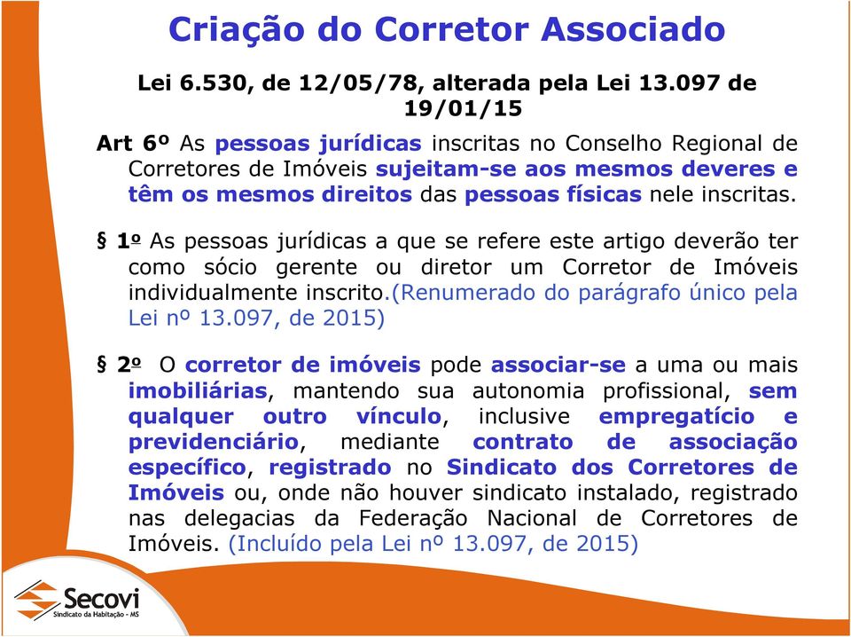 1 o As pessoas jurídicas a que se refere este artigo deverão ter como sócio gerente ou diretor um Corretor de Imóveis individualmente inscrito.(renumerado do parágrafo único pela Lei nº 13.