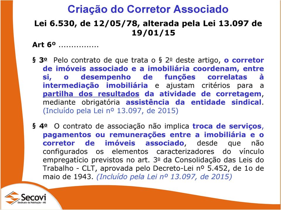 critérios para a partilha dos resultados da atividade de corretagem, mediante obrigatória assistência da entidade sindical. (Incluído pela Lei nº 13.