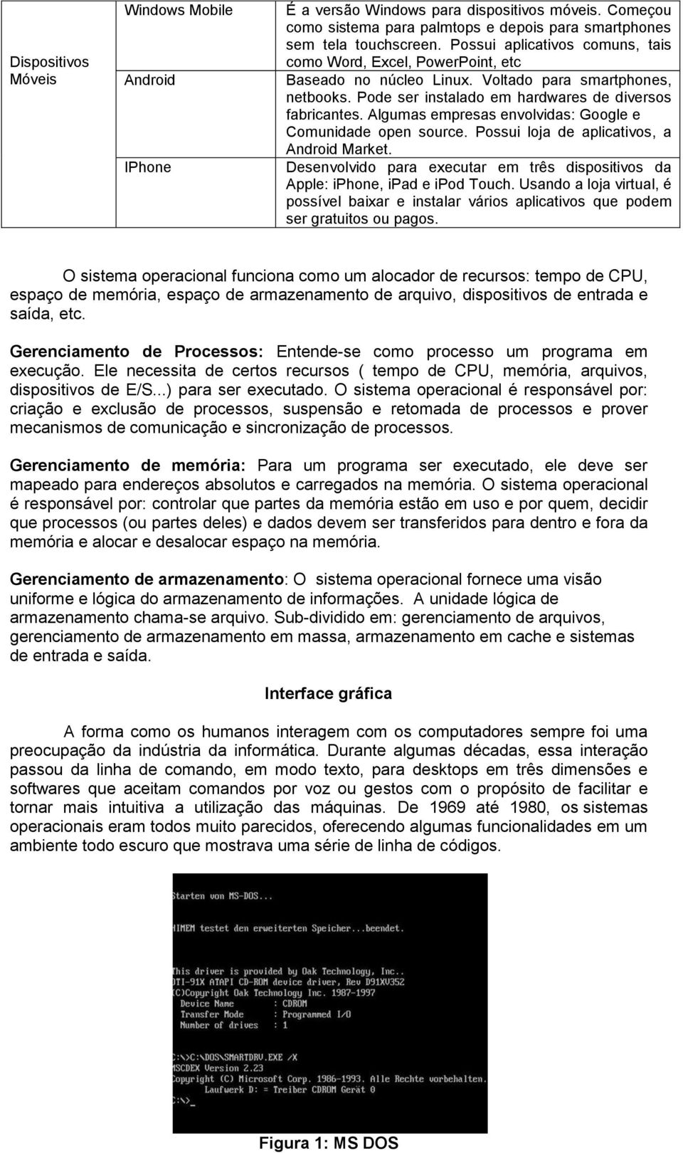 Algumas empresas envolvidas: Google e Comunidade open source. Possui loja de aplicativos, a Android Market. Desenvolvido para executar em três dispositivos da Apple: iphone, ipad e ipod Touch.