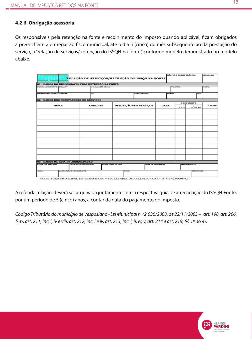 mês subsequente ao da prestação do serviço, a relação de serviços/ retenção do ISSQN na fonte, conforme modelo demonstrado no modelo abaixo.