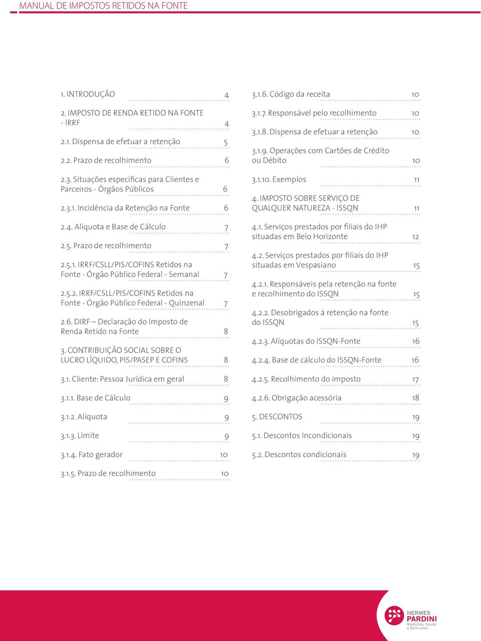 6. DIRF Declaração do Imposto de Renda Retido na Fonte 8 3. CONTRIBUIÇÃO SOCIAL SOBRE O LUCRO LÍQUIDO, PIS/PASEP E COFINS 8 3.1. Cliente: Pessoa Jurídica em geral 8 3.1.1. Base de Cálculo 9 3.1.2.