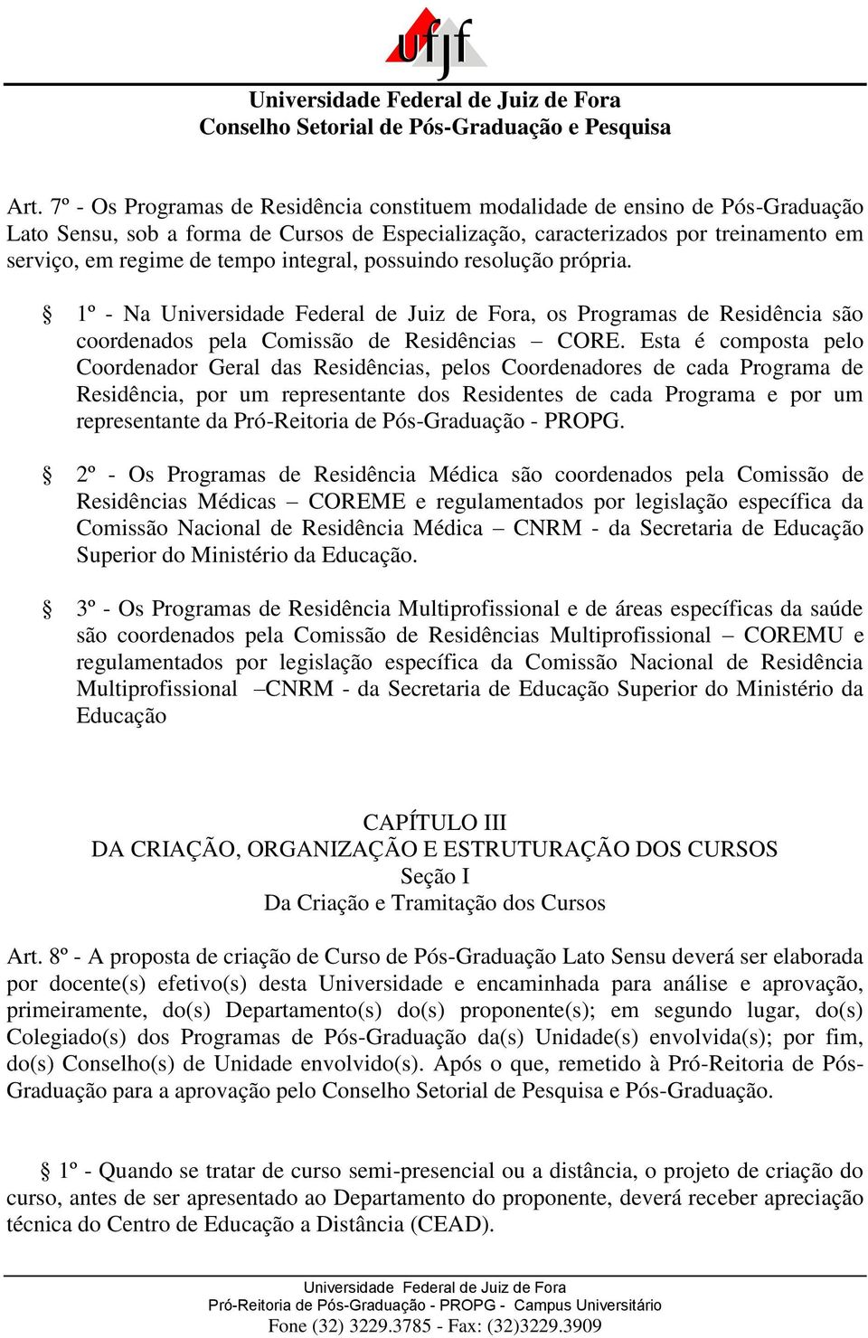 Esta é composta pelo Coordenador Geral das Residências, pelos Coordenadores de cada Programa de Residência, por um representante dos Residentes de cada Programa e por um representante da Pró-Reitoria