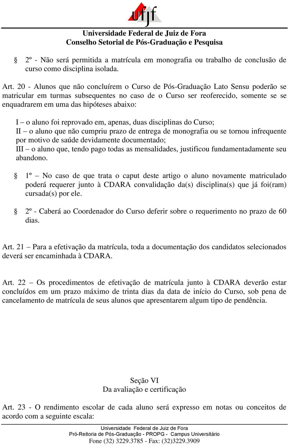 abaixo: I o aluno foi reprovado em, apenas, duas disciplinas do Curso; II o aluno que não cumpriu prazo de entrega de monografia ou se tornou infrequente por motivo de saúde devidamente documentado;