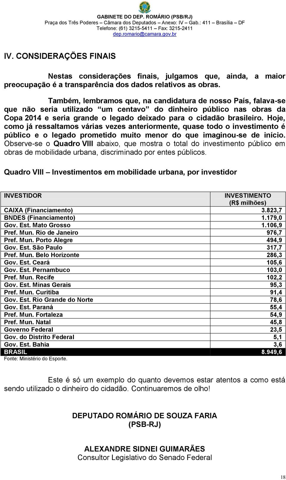 Também, lembramos que, na candidatura de nosso País, falava-se que não seria utilizado um centavo do dinheiro público nas obras da Copa 2014 e seria grande o legado deixado para o cidadão brasileiro.