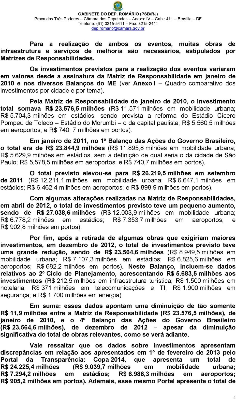 Os investimentos previstos para a realização dos eventos variaram em valores desde a assinatura da Matriz de Responsabilidade em janeiro de 2010 e nos diversos Balanços do ME (ver Anexo I Quadro