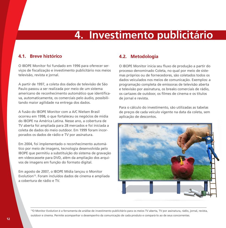 pelo áudio, possibilitando maior agilidade na entrega dos dados. A fusão do IBOPE Monitor com a A/C Nielsen Brasil ocorreu em 1998, o que fortaleceu os negócios de mídia do IBOPE na América Latina.
