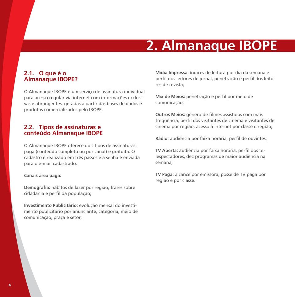IBOPE. 2.2. Tipos de assinaturas e conteúdo Almanaque IBOPE O Almanaque IBOPE oferece dois tipos de assinaturas: paga (conteúdo completo ou por canal) e gratuita.
