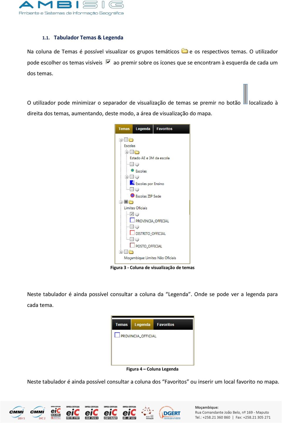 O utilizador pode minimizar o separador de visualização de temas se premir no botão direita dos temas, aumentando, deste modo, a área de visualização do mapa.