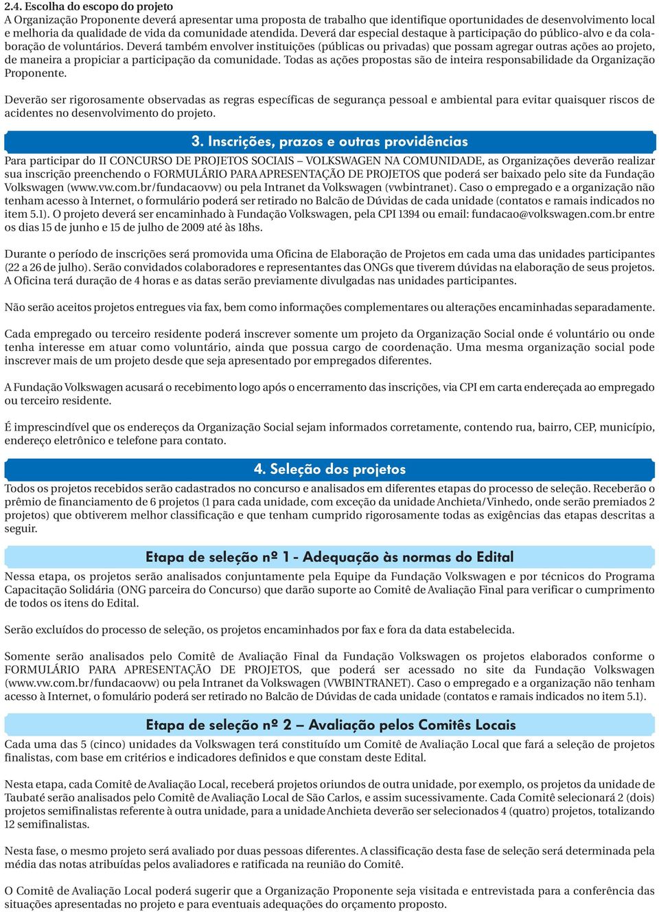 Deverá também envolver instituições (públicas ou privadas) que possam agregar outras ações ao projeto, de maneira a propiciar a participação da comunidade.