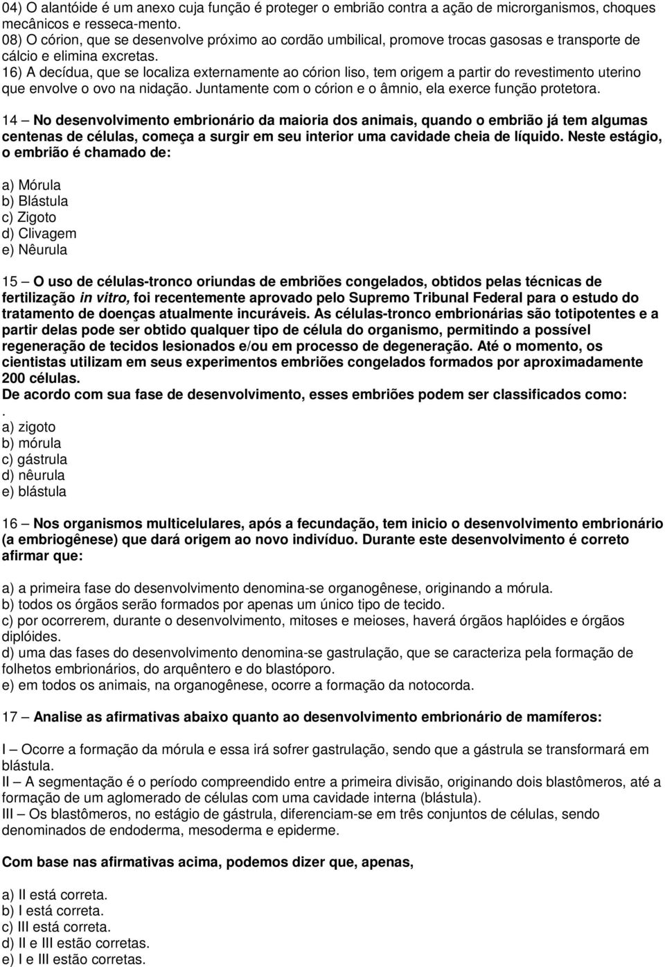 16) A decídua, que se localiza externamente ao córion liso, tem origem a partir do revestimento uterino que envolve o ovo na nidação. Juntamente com o córion e o âmnio, ela exerce função protetora.