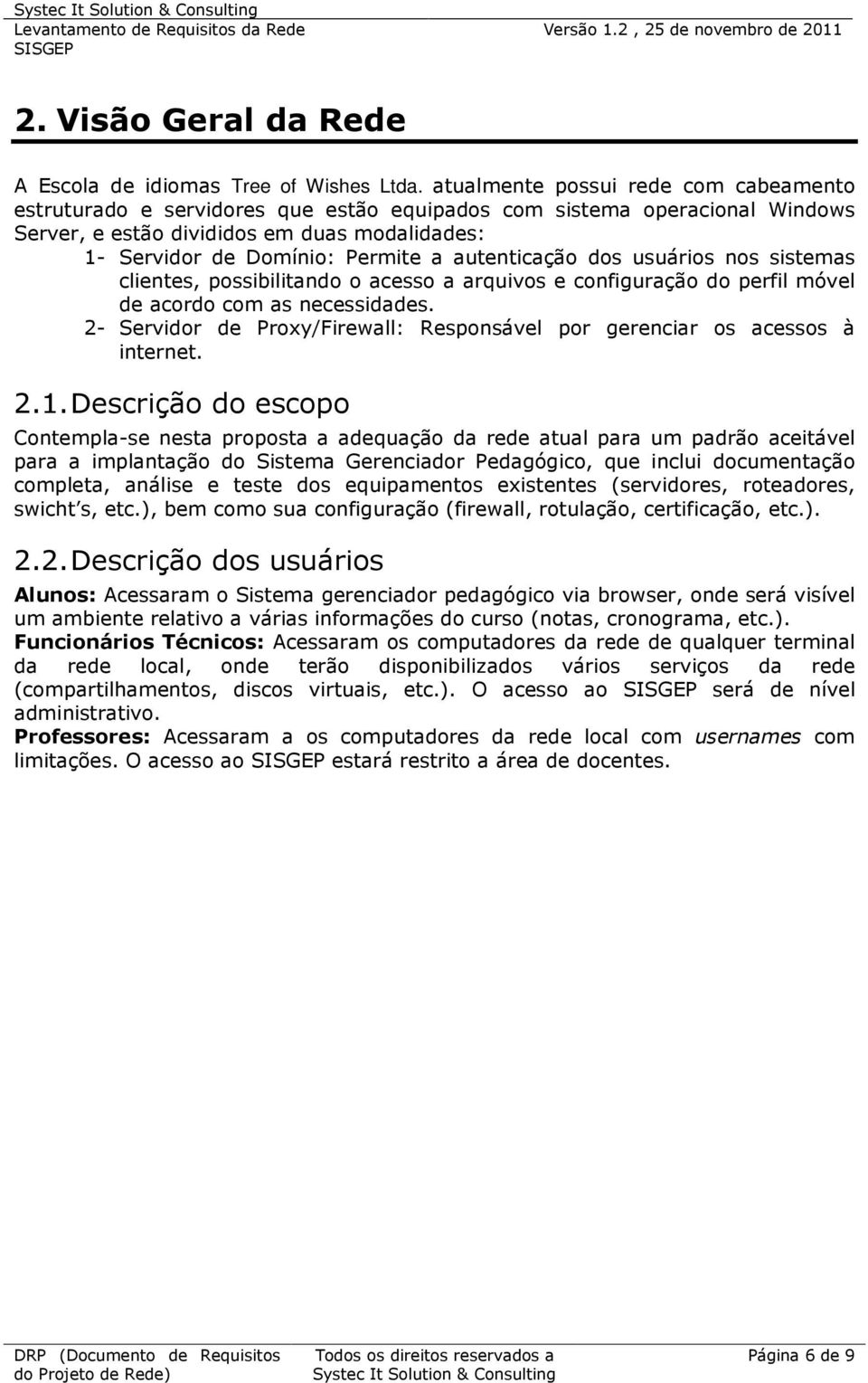 autenticação dos usuários nos sistemas clientes, possibilitando o acesso a arquivos e configuração do perfil móvel de acordo com as necessidades.