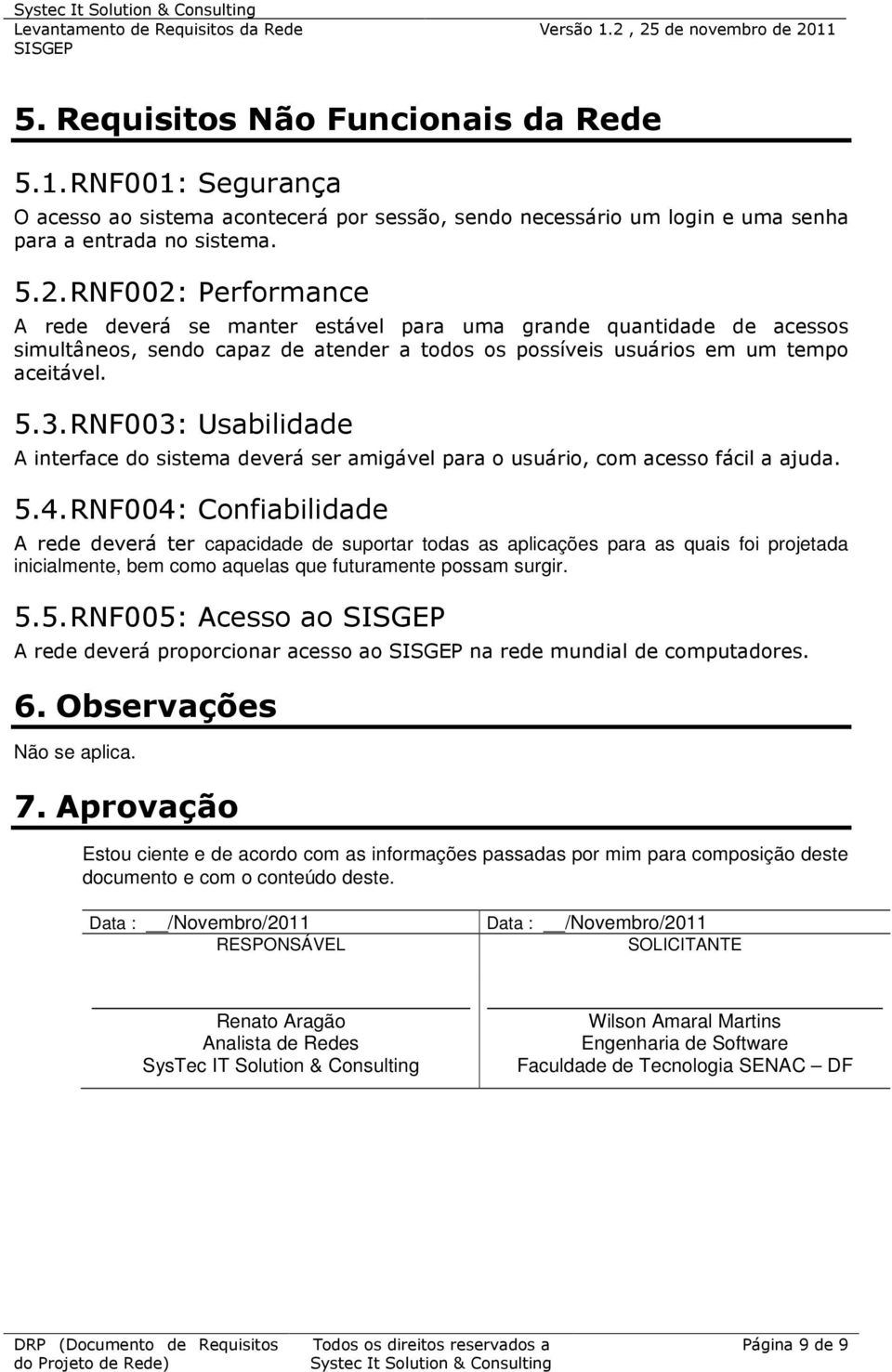 RNF003: Usabilidade A interface do sistema deverá ser amigável para o usuário, com acesso fácil a ajuda. 5.4.