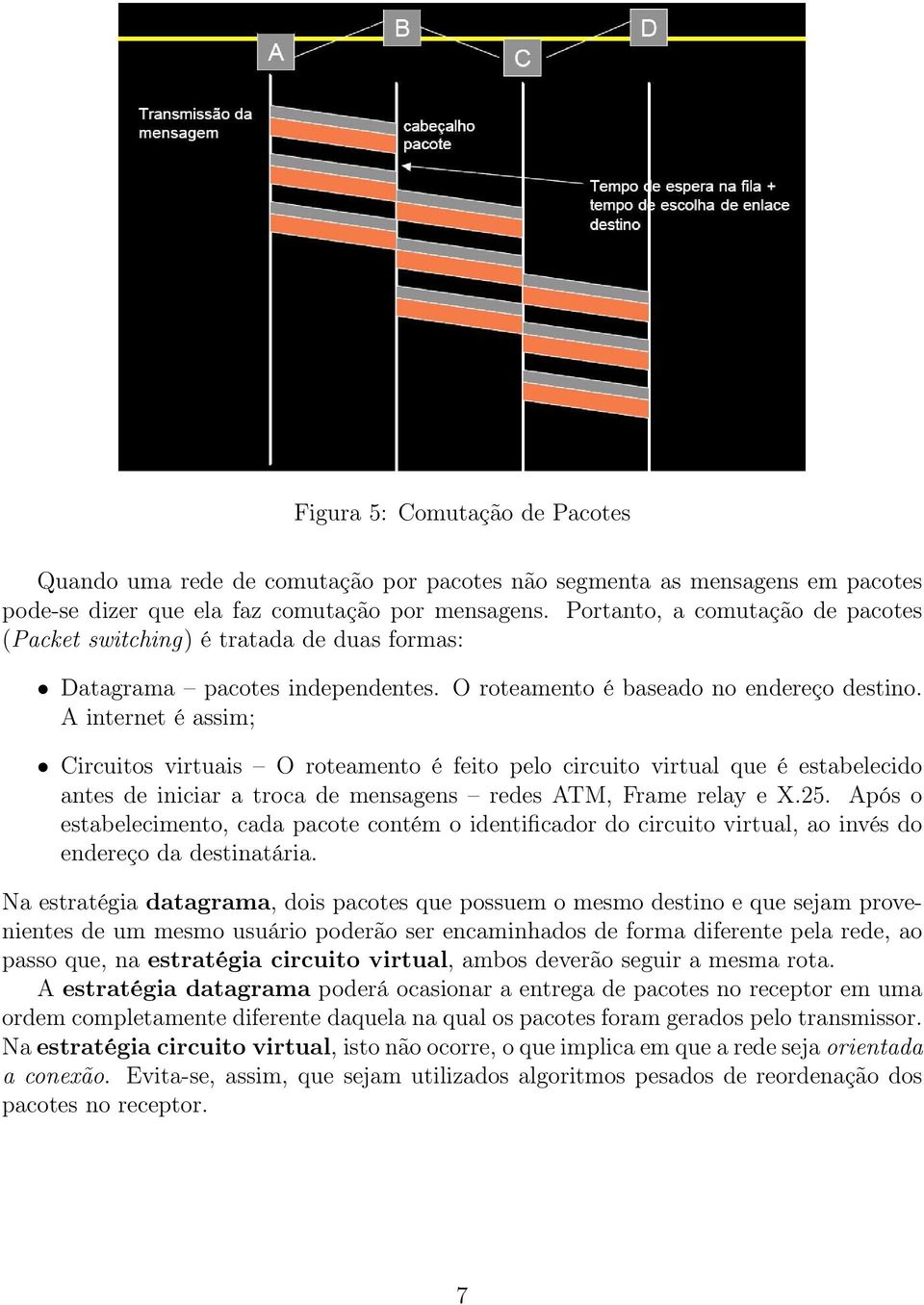 A internet é assim; Circuitos virtuais O roteamento é feito pelo circuito virtual que é estabelecido antes de iniciar a troca de mensagens redes ATM, Frame relay e X.25.