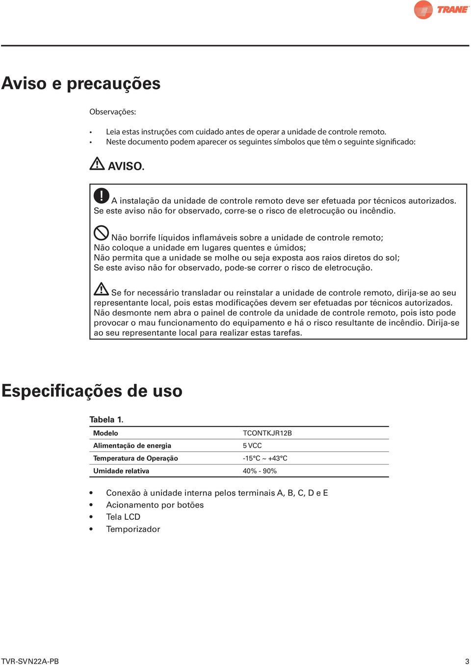 Se este aviso não for observado, corre-se o risco de eletrocução ou incêndio.