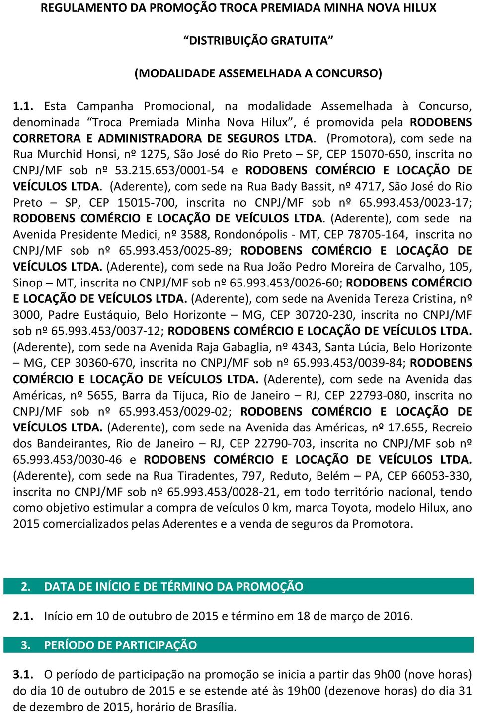 (Promotora), com sede na Rua Murchid Honsi, nº 1275, São José do Rio Preto SP, CEP 15070-650, inscrita no CNPJ/MF sob nº 53.215.653/0001-54 e RODOBENS COMÉRCIO E LOCAÇÃO DE VEÍCULOS LTDA.