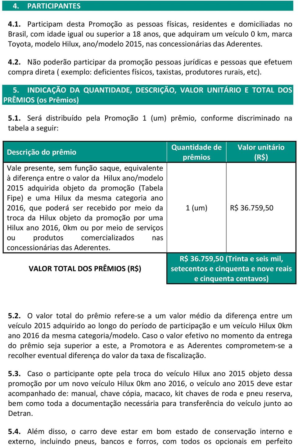 nas concessionárias das Aderentes. 4.2. Não poderão participar da promoção pessoas jurídicas e pessoas que efetuem compra direta ( exemplo: deficientes físicos, taxistas, produtores rurais, etc). 5.