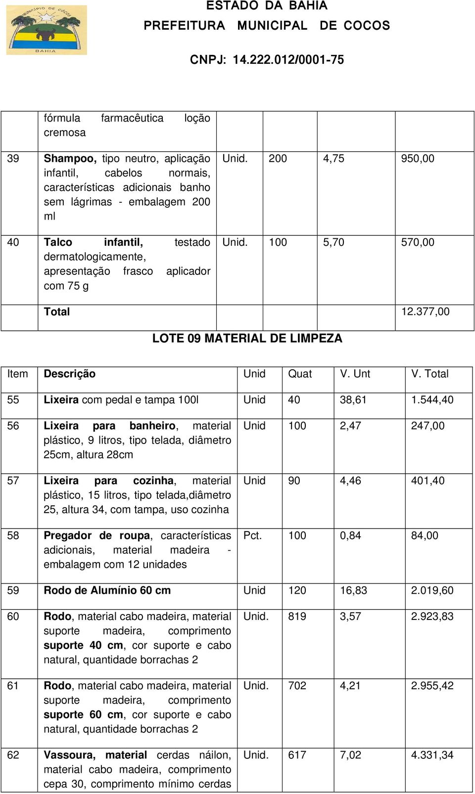 544,40 56 Lixeira para banheiro, material plástico, 9 litros, tipo telada, diâmetro 25cm, altura 28cm 57 Lixeira para cozinha, material plástico, 15 litros, tipo telada,diâmetro 25, altura 34, com