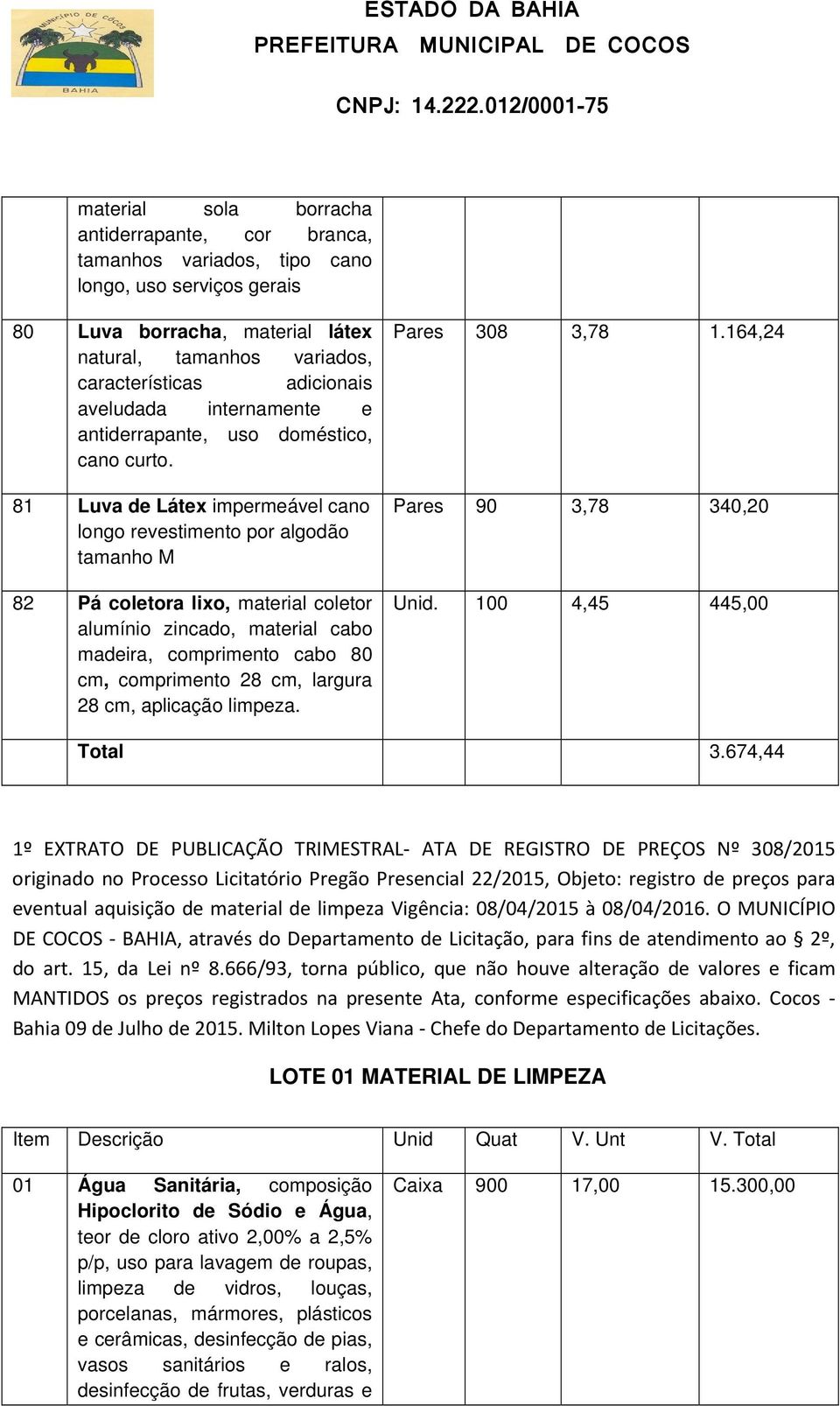 81 Luva de Látex impermeável cano longo revestimento por algodão tamanho M 82 Pá coletora lixo, material coletor alumínio zincado, material cabo madeira, comprimento cabo 80 cm, comprimento 28 cm,