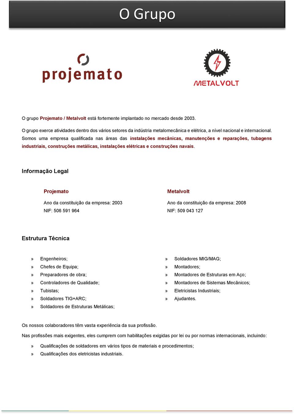 Somos uma empresa qualificada nas áreas das instalações mecânicas, manutenções e reparações, tubagens industriais, construções metálicas, instalações elétricas e construções navais.