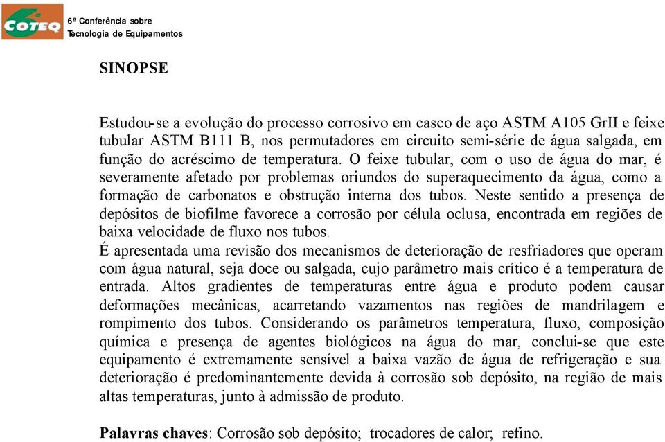 Neste sentido a presença de depósitos de biofilme favorece a corrosão por célula oclusa, encontrada em regiões de baixa velocidade de fluxo nos tubos.