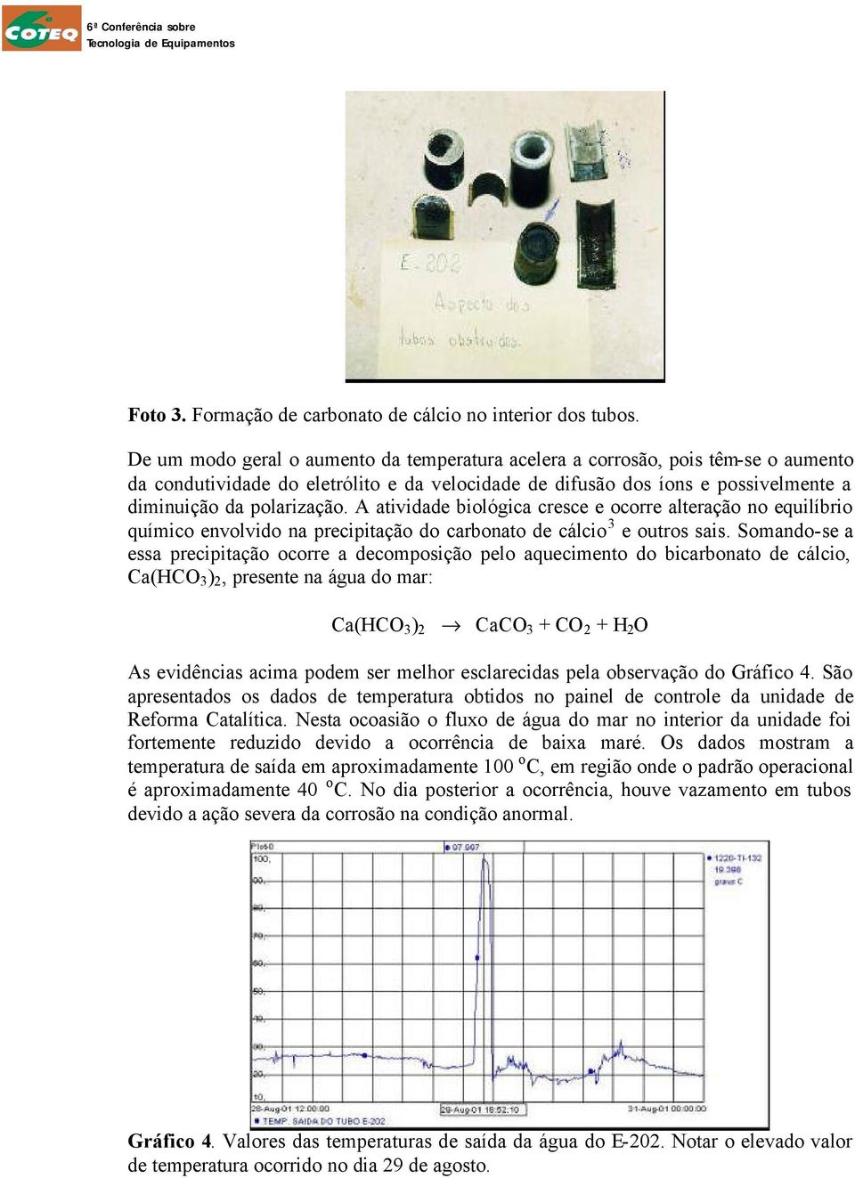 A atividade biológica cresce e ocorre alteração no equilíbrio químico envolvido na precipitação do carbonato de cálcio 3 e outros sais.