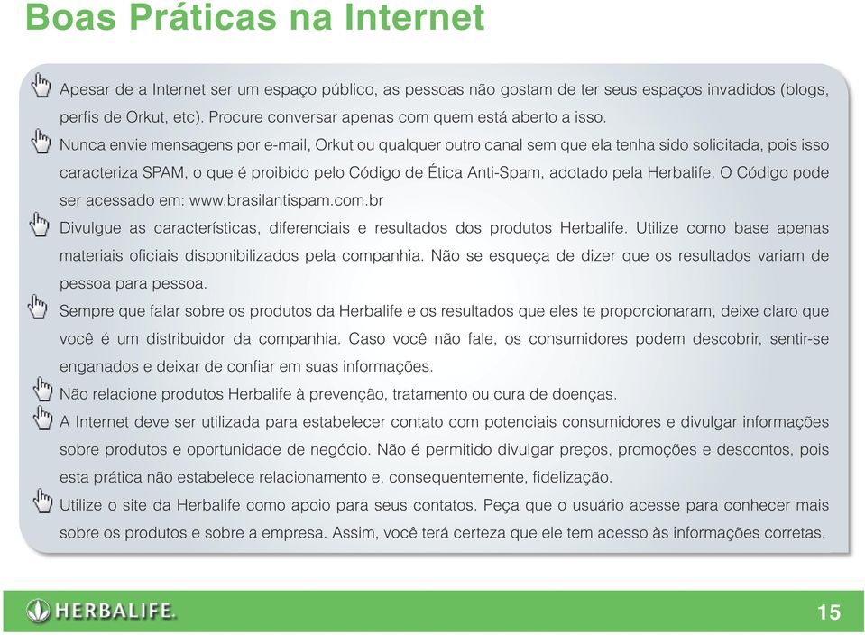 Nunca envie mensagens por e-mail, Orkut ou qualquer outro canal sem que ela tenha sido solicitada, pois isso caracteriza SPAM, o que é proibido pelo Código de Ética Anti-Spam, adotado pela Herbalife.