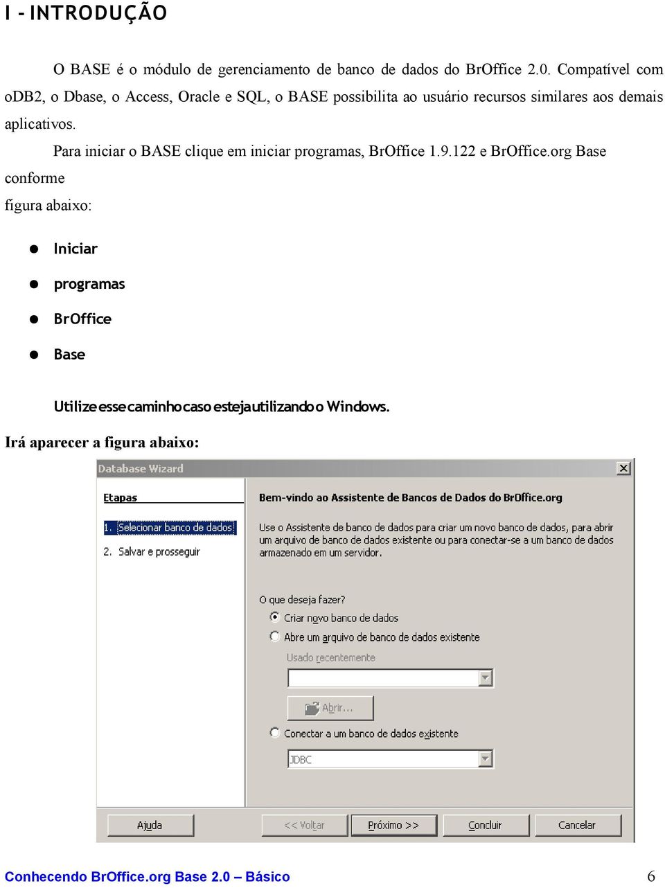 demais aplicativos. Para iniciar o BASE clique em iniciar programas, BrOffice 1.9.122 e BrOffice.