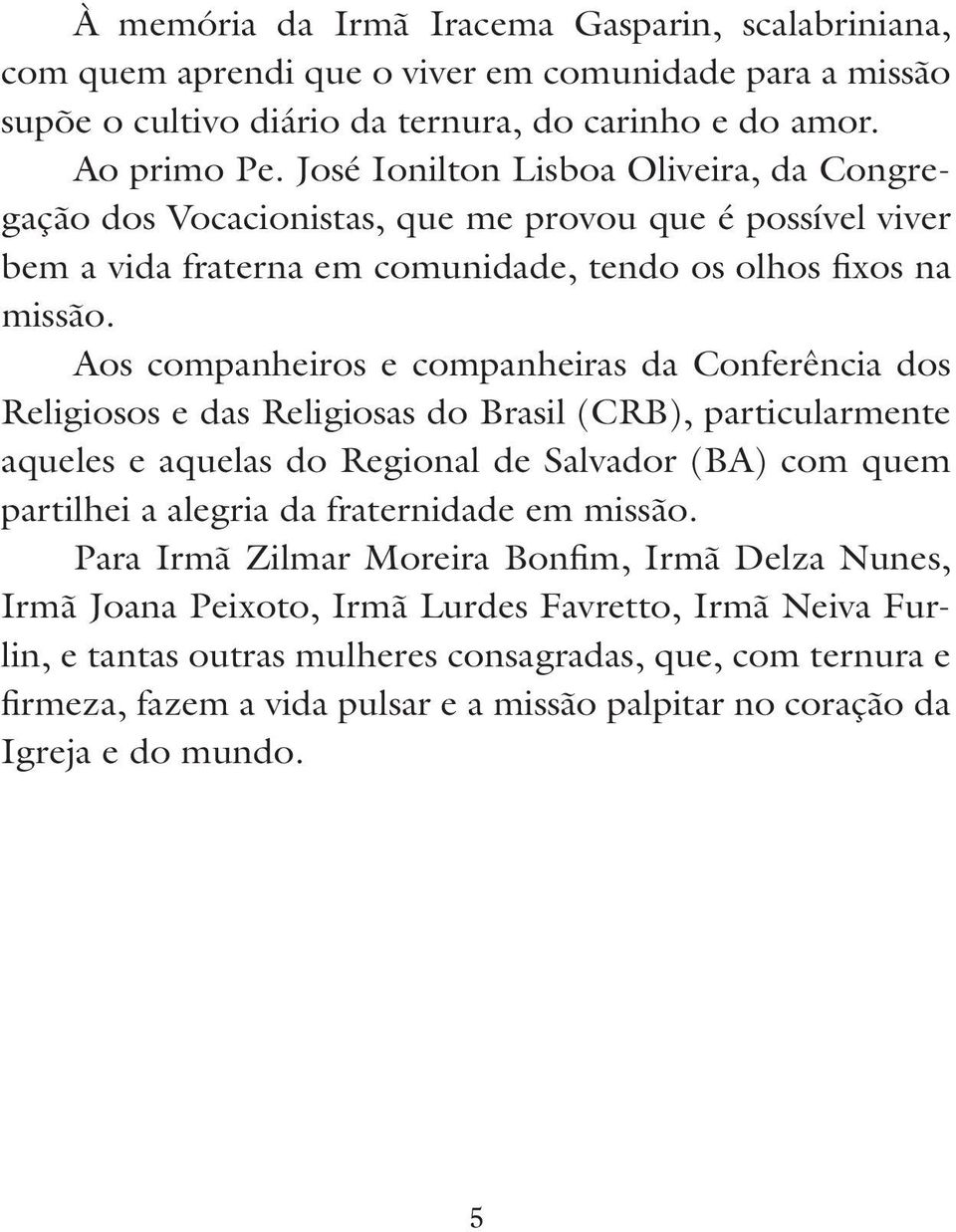 Aos companheiros e companheiras da Conferência dos Religiosos e das Religiosas do Brasil (CRB), particularmente aqueles e aquelas do Regional de Salvador (BA) com quem partilhei a alegria da