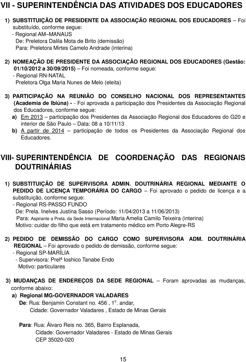 segue: - Regional RN-NATAL Preletora Olga Maria Nunes de Melo (eleita) 3) PARTICIPAÇÃO NA REUNIÃO DO CONSELHO NACIONAL DOS REPRESENTANTES ( Ibiúna) - - Foi aprovada a participação dos Presidentes da