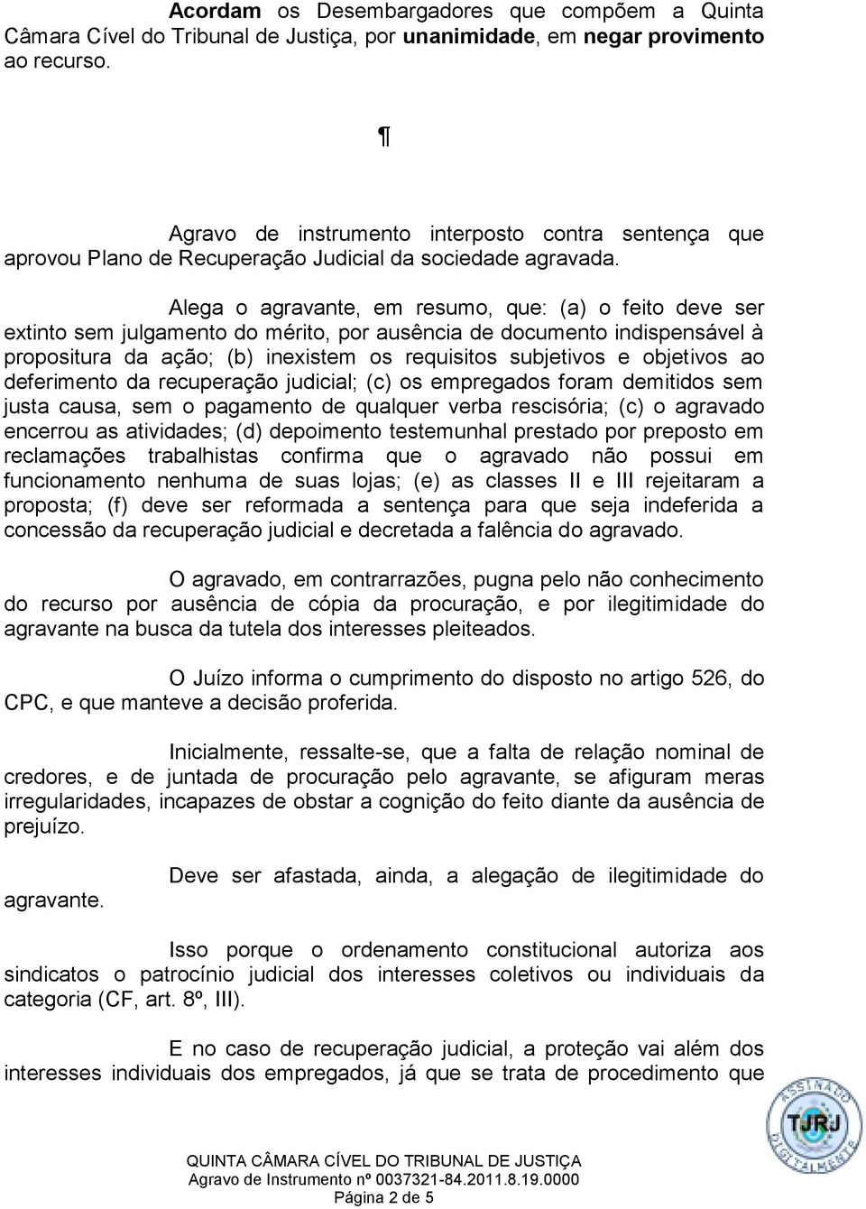 Alega o agravante, em resumo, que: (a) o feito deve ser extinto sem julgamento do mérito, por ausência de documento indispensável à propositura da ação; (b) inexistem os requisitos subjetivos e