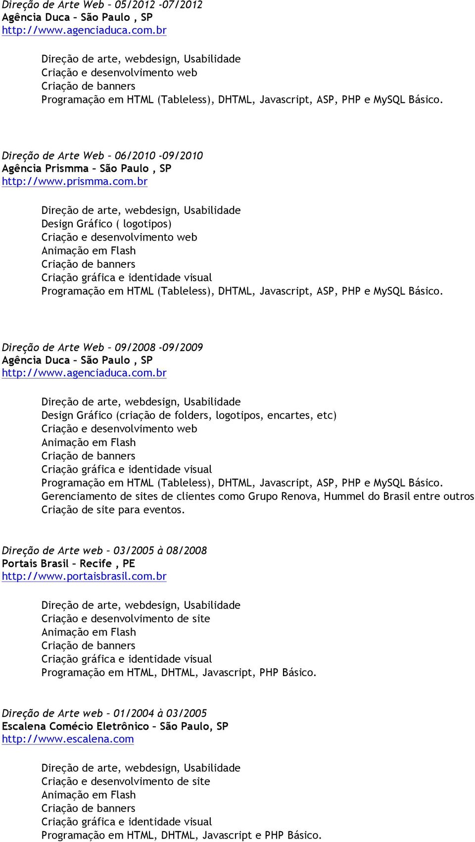 Direção de Arte web 03/2005 à 08/2008 Portais Brasil Recife, PE http://www.portaisbrasil.com.br Programação em HTML, DHTML, Javascript, PHP Básico.