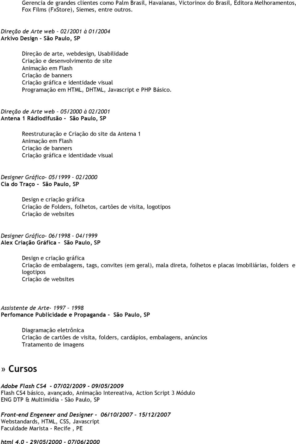 Direção de Arte web 05/2000 à 02/2001 Antena 1 Rádiodifusão - São Paulo, SP Reestruturação e Criação do site da Antena 1 Designer Gráfico- 05/1999 02/2000 Cia do Traço - São Paulo, SP Design e