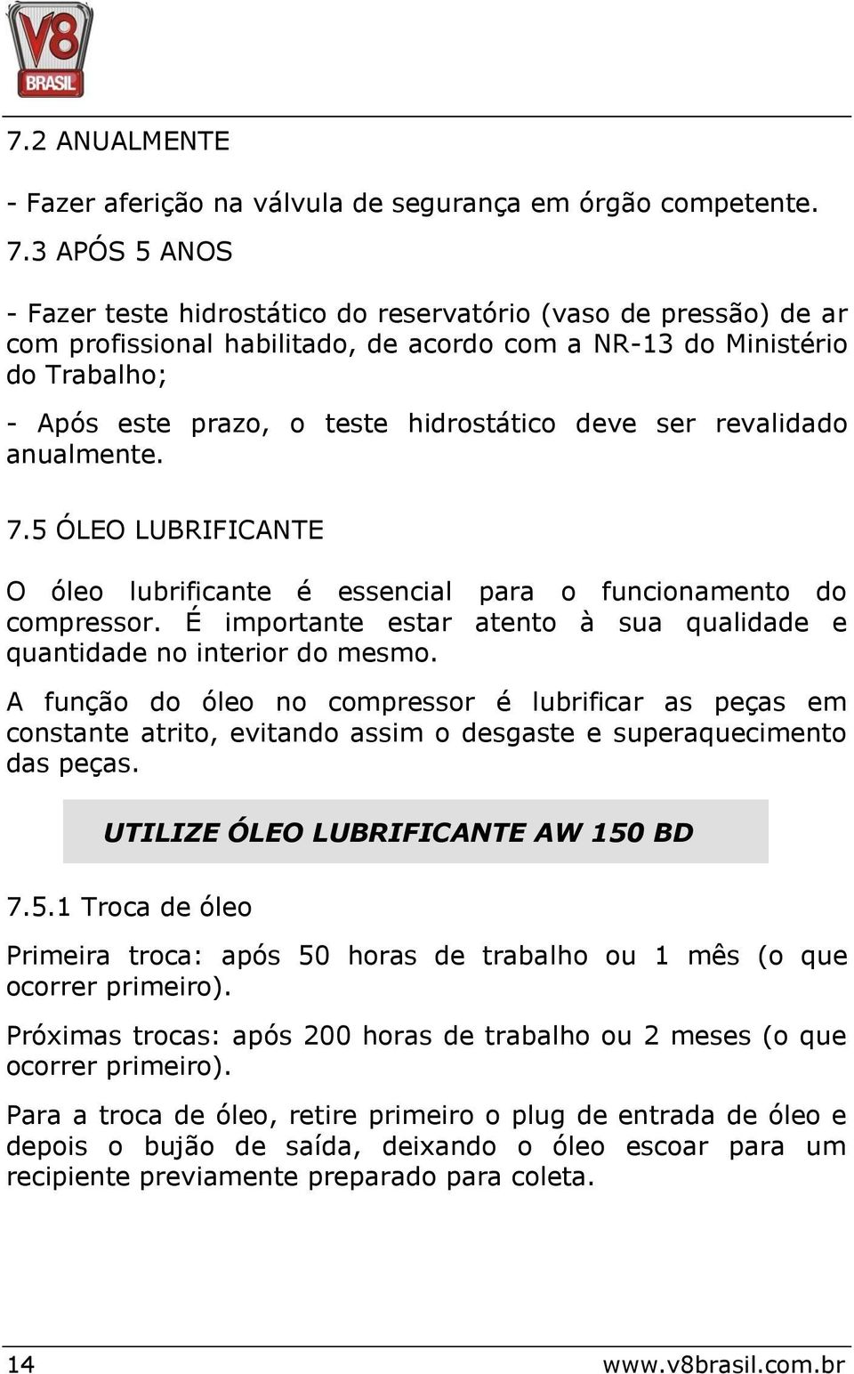 deve ser revalidado anualmente. 7.5 ÓLEO LUBRIFICANTE O óleo lubrificante é essencial para o funcionamento do compressor. É importante estar atento à sua qualidade e quantidade no interior do mesmo.