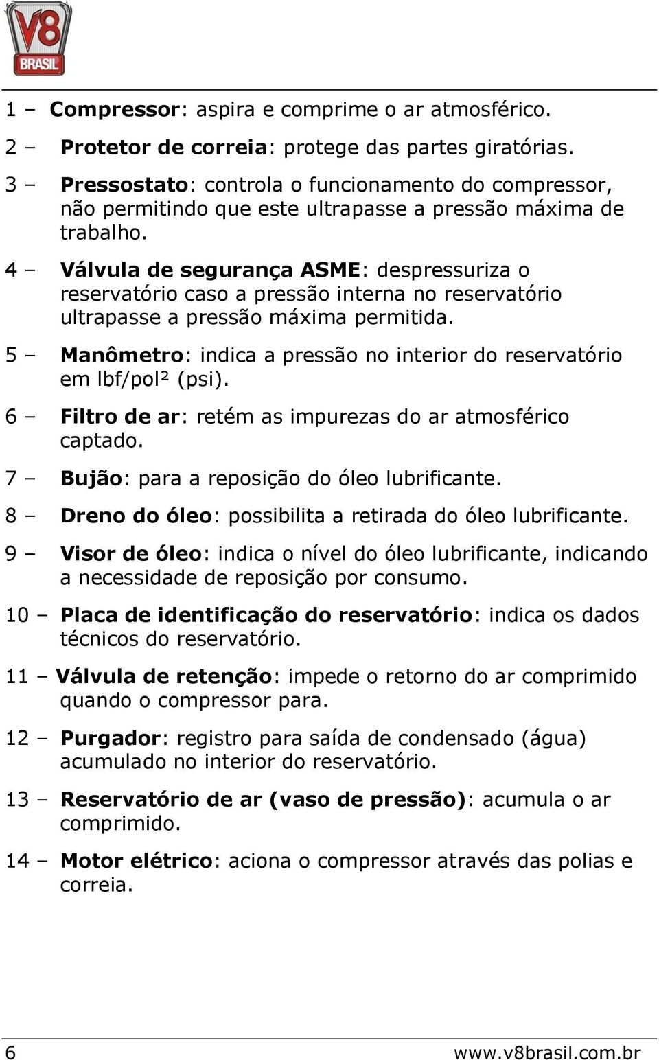 4 Válvula de segurança ASME: despressuriza o reservatório caso a pressão interna no reservatório ultrapasse a pressão máxima permitida.