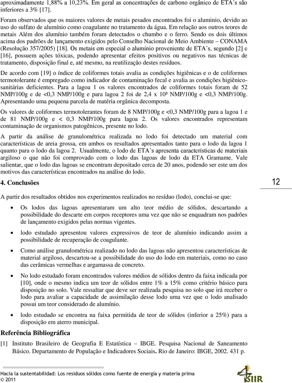 Em relação aos outros teores de metais Além dos alumínio também foram detectados o chumbo e o ferro.