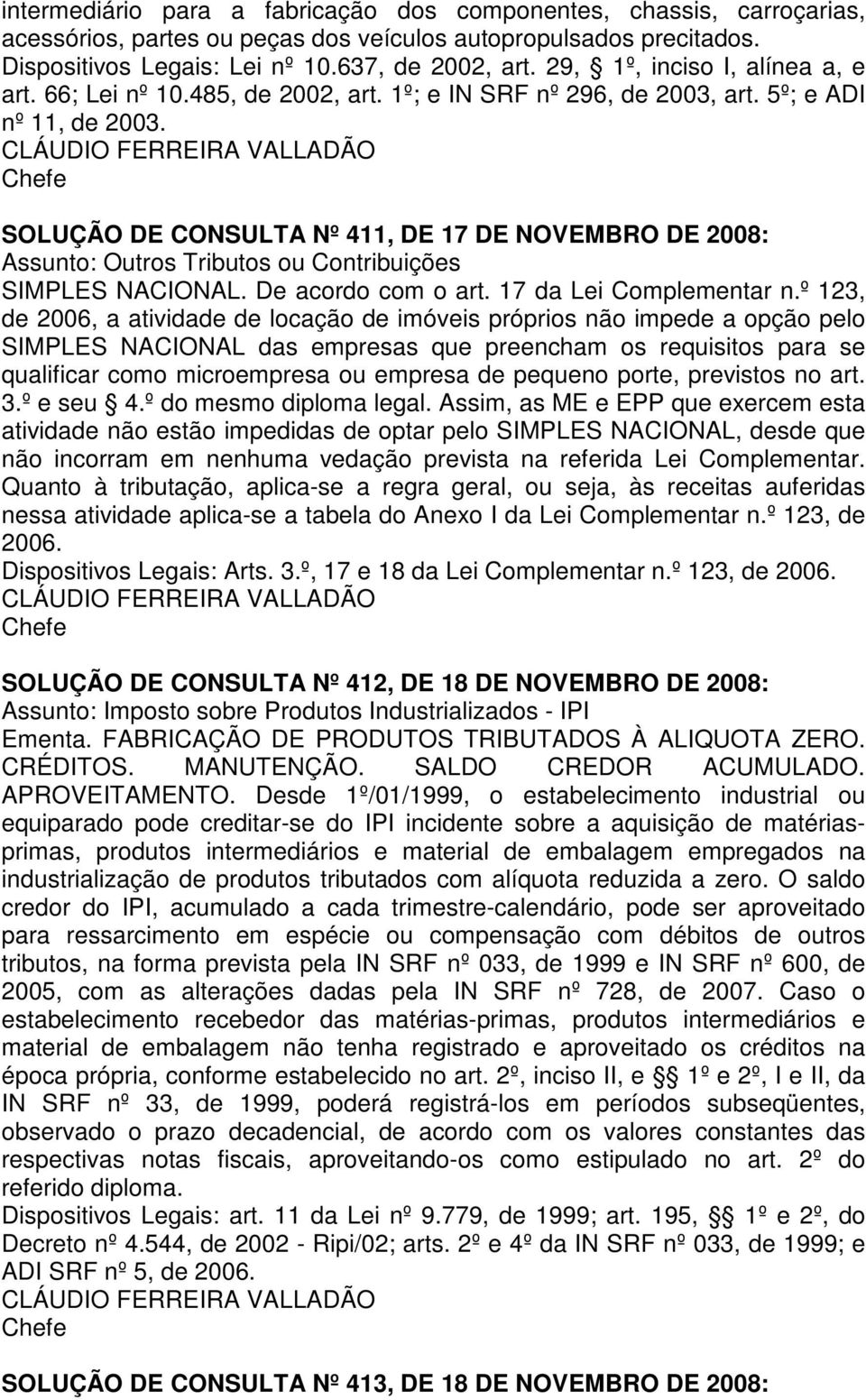 SOLUÇÃO DE CONSULTA Nº 411, DE 17 DE NOVEMBRO DE 2008: Assunto: Outros Tributos ou Contribuições SIMPLES NACIONAL. De acordo com o art. 17 da Lei Complementar n.