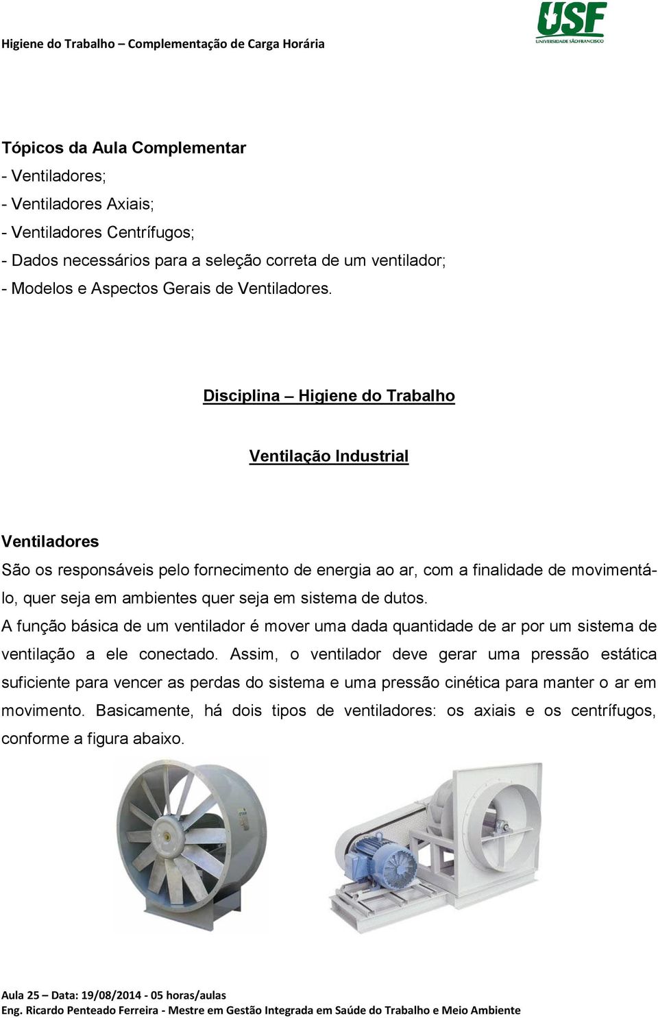 Disciplina Higiene do Trabalho Ventilação Industrial Ventiladores São os responsáveis pelo fornecimento de energia ao ar, com a finalidade de movimentálo, quer seja em ambientes quer seja em