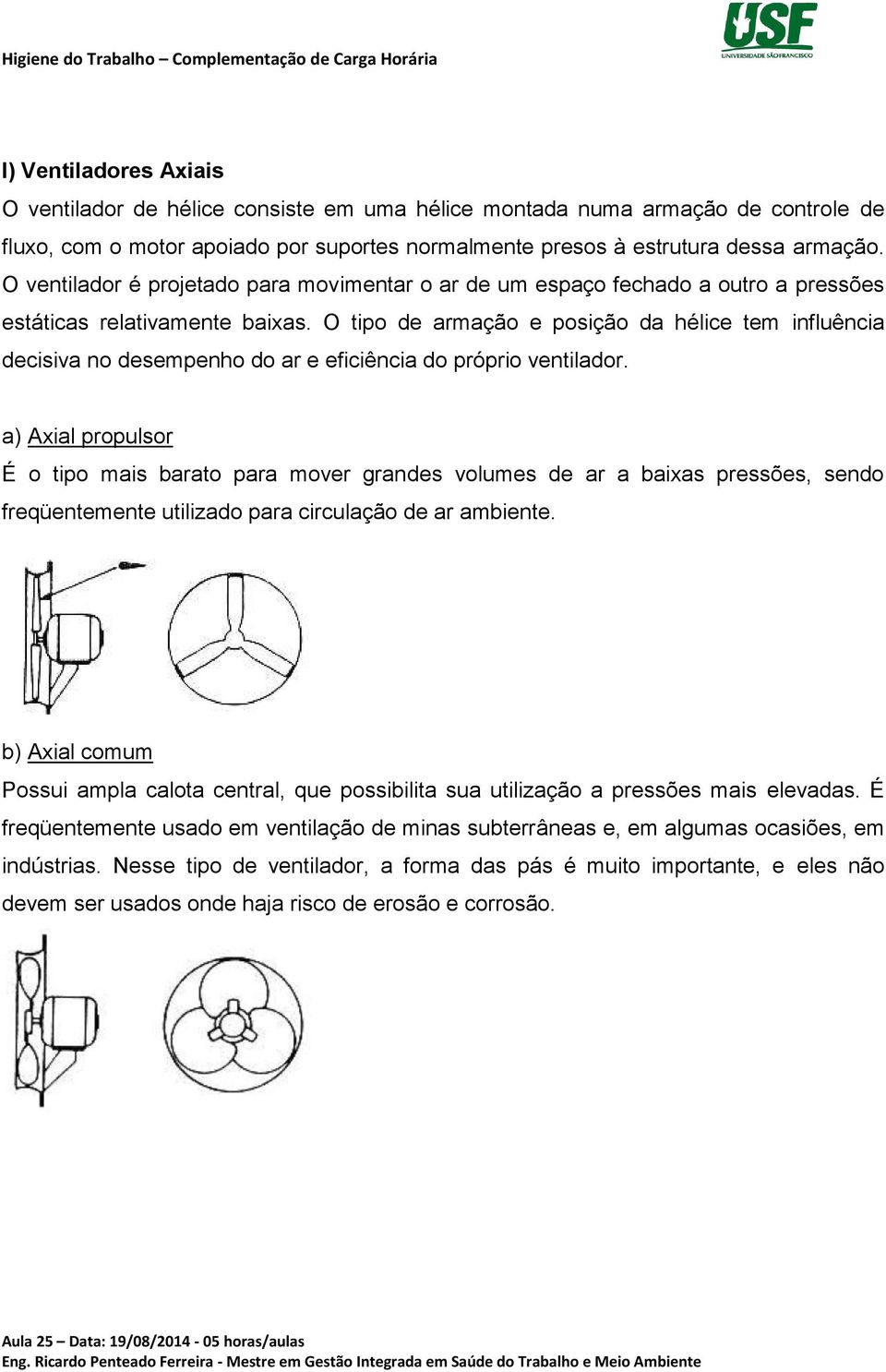 O tipo de armação e posição da hélice tem influência decisiva no desempenho do ar e eficiência do próprio ventilador.