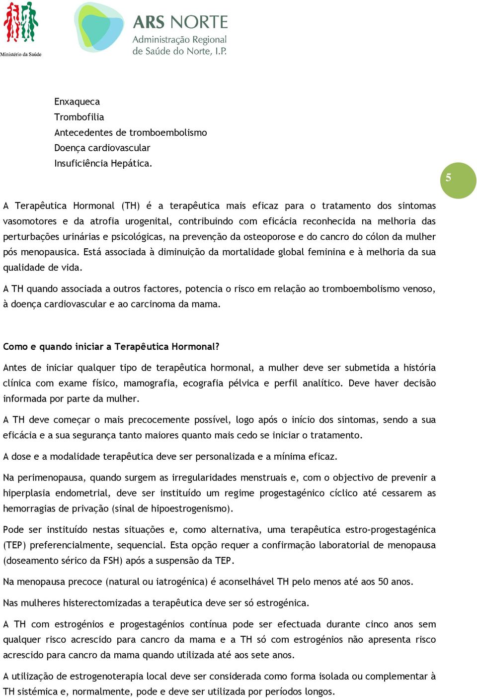 urinárias e psicológicas, na prevenção da osteoporose e do cancro do cólon da mulher pós menopausica. Está associada à diminuição da mortalidade global feminina e à melhoria da sua qualidade de vida.