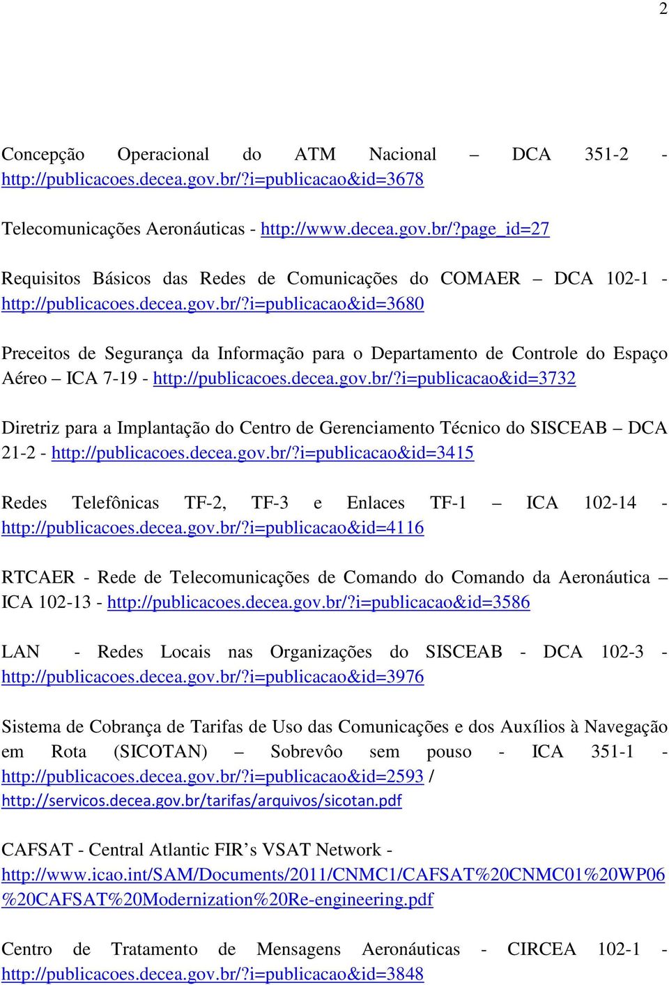 decea.gov.br/?i=publicacao&id=3415 Redes Telefônicas TF-2, TF-3 e Enlaces TF-1 ICA 102-14 - http://publicacoes.decea.gov.br/?i=publicacao&id=4116 RTCAER - Rede de Telecomunicações de Comando do Comando da Aeronáutica ICA 102-13 - http://publicacoes.