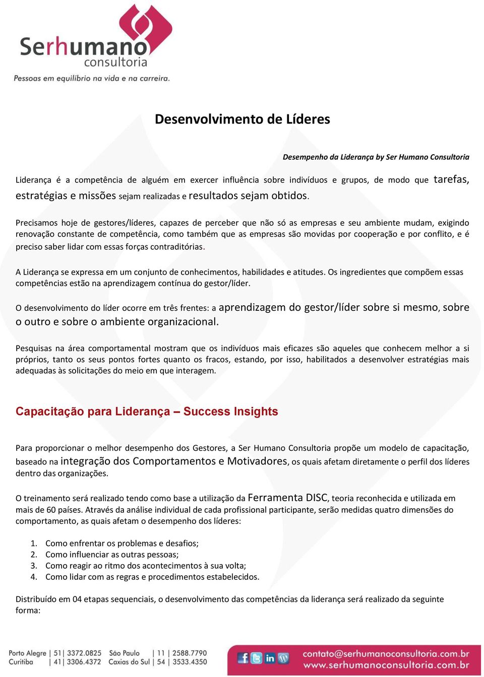 Precisamos hoje de gestores/líderes, capazes de perceber que não só as empresas e seu ambiente mudam, exigindo renovação constante de competência, como também que as empresas são movidas por