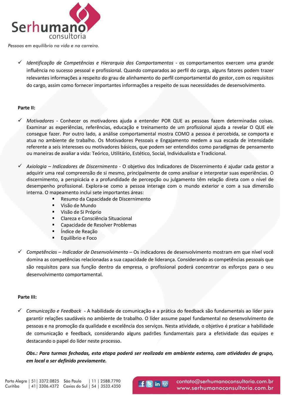 fornecer importantes informações a respeito de suas necessidades de desenvolvimento. Parte II: Motivadores - Conhecer os motivadores ajuda a entender POR QUE as pessoas fazem determinadas coisas.