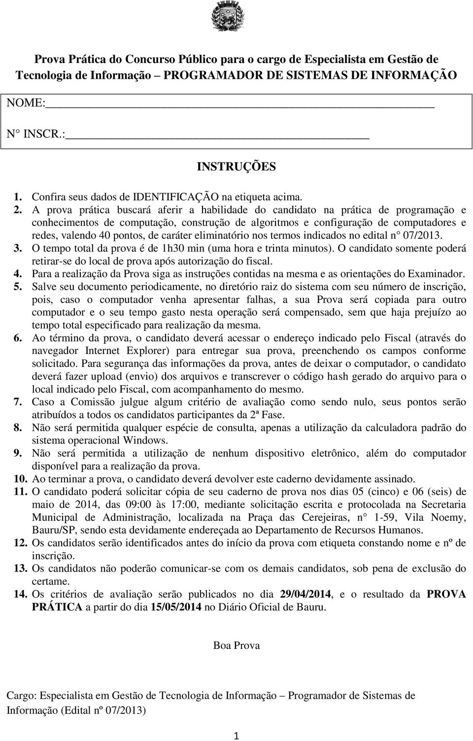 A prova prática buscará aferir a habilidade do candidato na prática de programação e conhecimentos de computação, construção de algoritmos e configuração de computadores e redes, valendo 40 pontos,