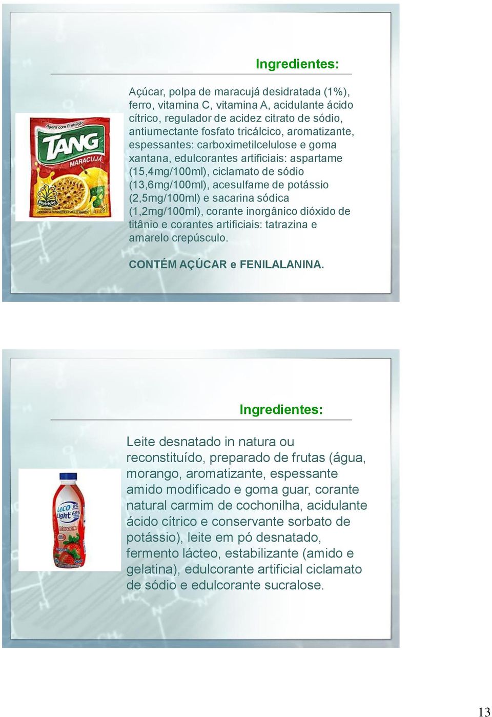 sódica (1,2mg/100ml), corante inorgânico dióxido de titânio e corantes artificiais: tatrazina e amarelo crepúsculo. CONTÉM AÇÚCAR e FENILALANINA.