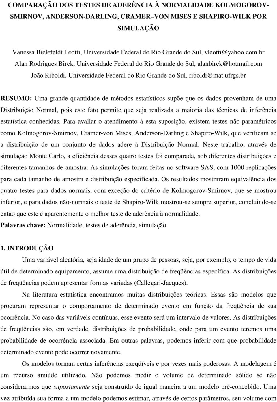 grande quantidade de métodos estatísticos supõe que os dados provenham de uma Distribuição Normal, pois este fato permite que seja realizada a maioria das técnicas de inferência estatística