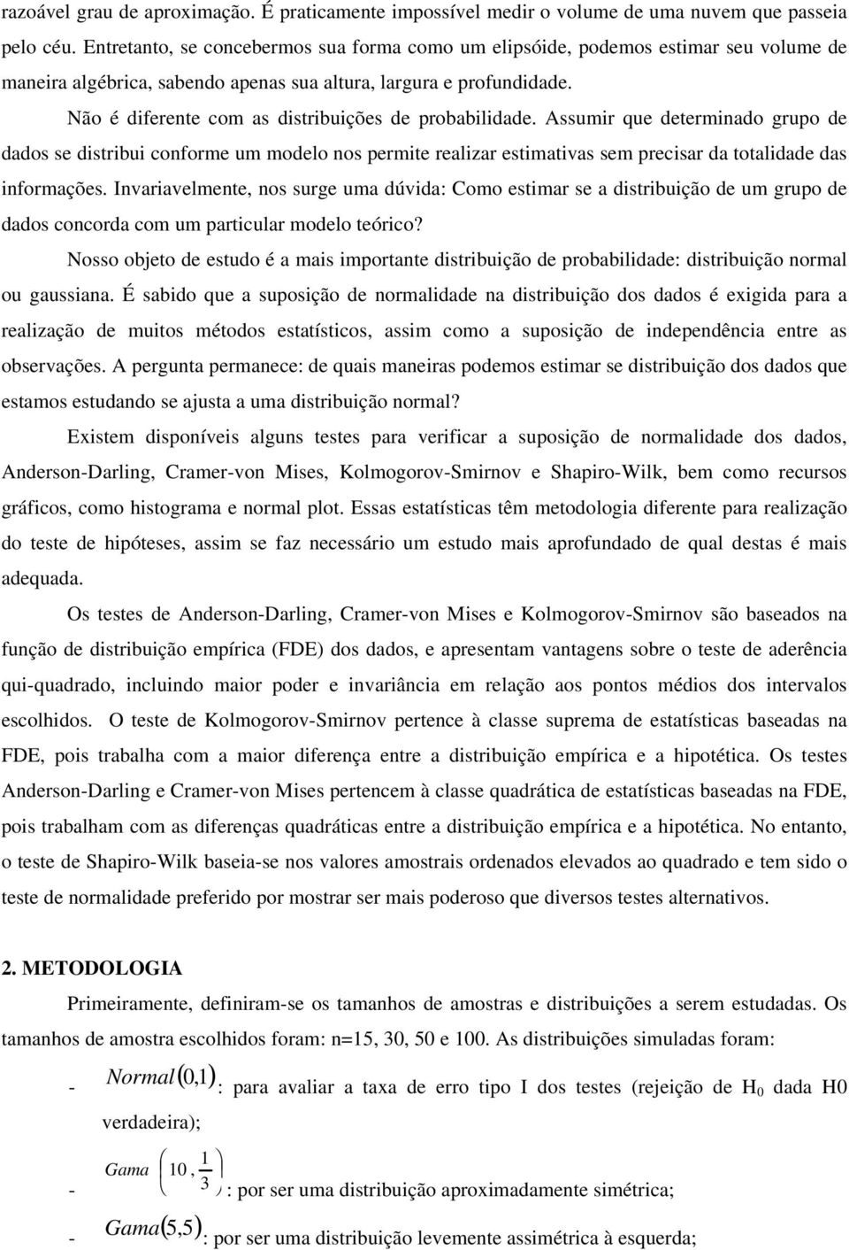 realizar estimativas sem precisar da totalidade das informações Invariavelmente, nos surge uma dúvida: Como estimar se a distribuição de um grupo de dados concorda com um particular modelo teórico?