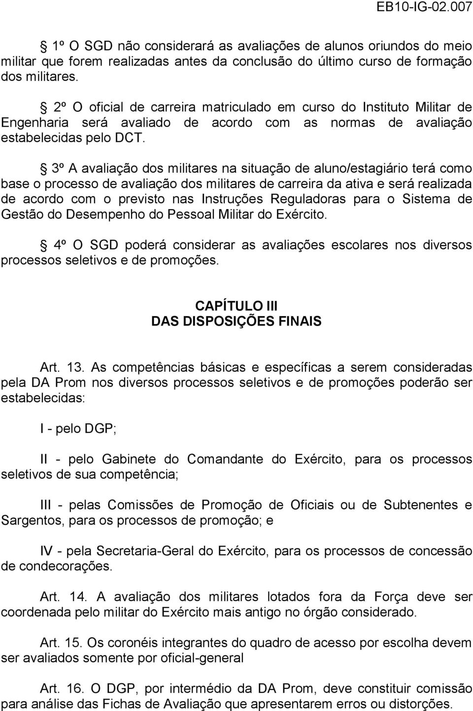 3º A avaliação dos militares na situação de aluno/estagiário terá como base o processo de avaliação dos militares de carreira da ativa e será realizada de acordo com o previsto nas Instruções