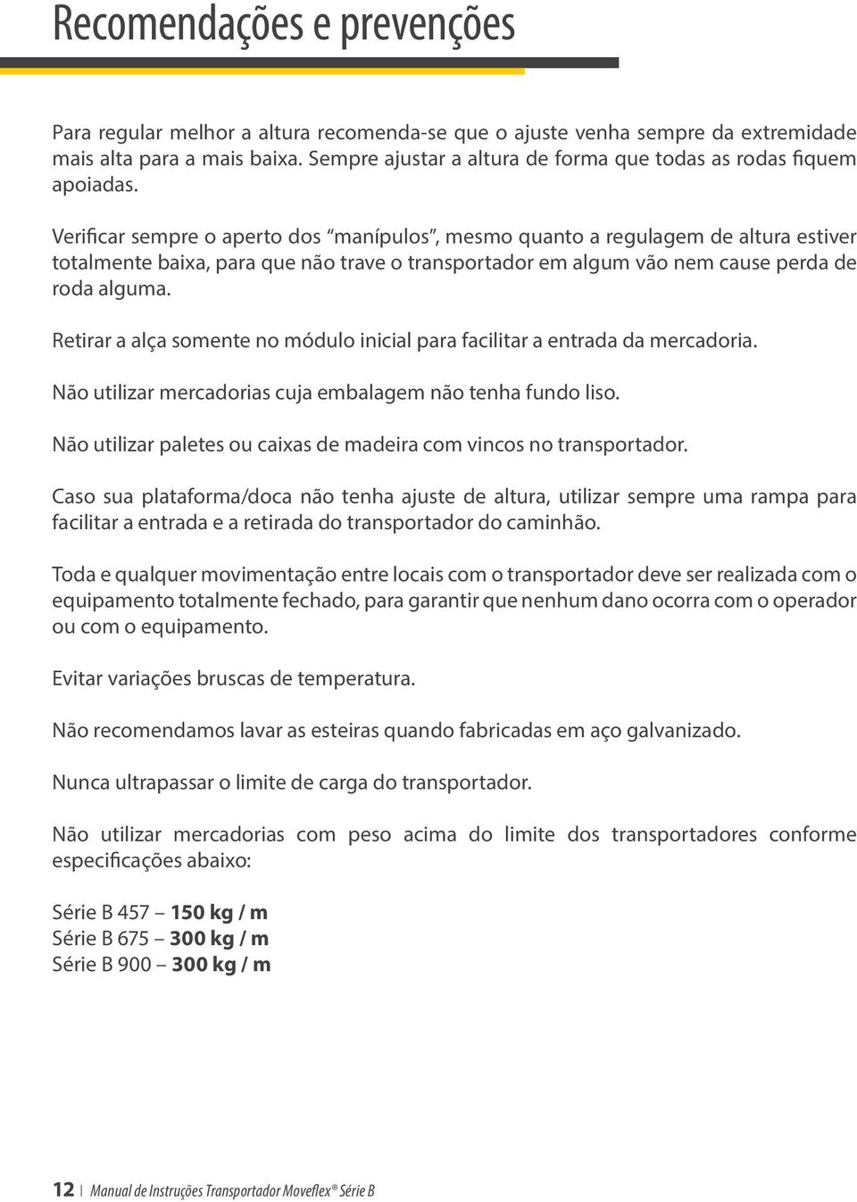 Verificar sempre o aperto dos manípulos, mesmo quanto a regulagem de altura estiver totalmente baixa, para que não trave o transportador em algum vão nem cause perda de roda alguma.