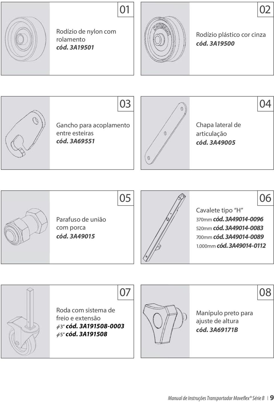 3A49005 Parafuso de união com porca cód. 3A49015 05 06 Cavalete tipo H 370mm cód. 3A49014-0096 520mm cód. 3A49014-0083 700mm cód.