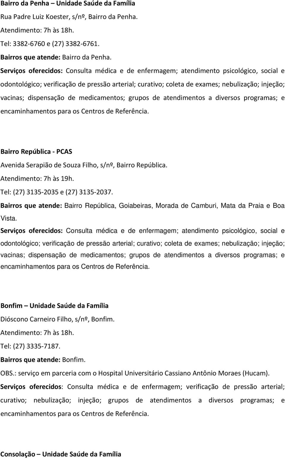 Bairros que atende: Bairro República, Goiabeiras, Morada de Camburi, Mata da Praia e Boa Vista. Bonfim Unidade Saúde da Família Dióscono Carneiro Filho, s/nº, Bonfim. Tel: (27) 3335 7187.